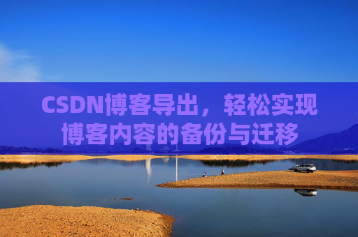 CSDN博客导出，轻松实现博客内容的备份与迁移
